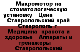 Микромотор на стоматологическую установку › Цена ­ 32 000 - Ставропольский край, Ставрополь г. Медицина, красота и здоровье » Аппараты и тренажеры   . Ставропольский край